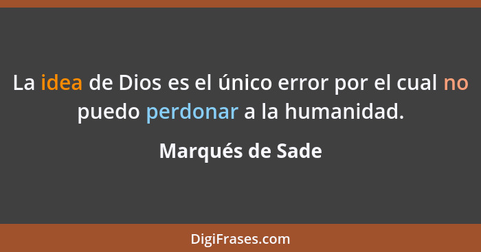 La idea de Dios es el único error por el cual no puedo perdonar a la humanidad.... - Marqués de Sade