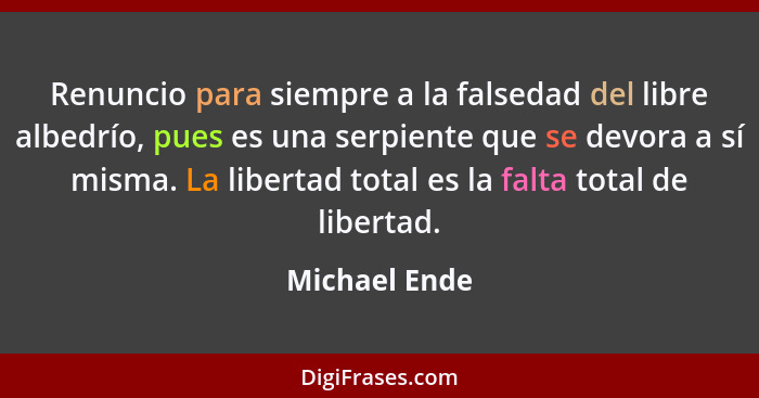 Renuncio para siempre a la falsedad del libre albedrío, pues es una serpiente que se devora a sí misma. La libertad total es la falta t... - Michael Ende