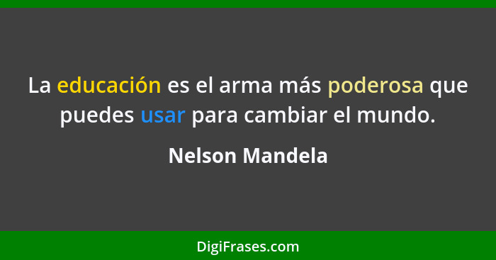 La educación es el arma más poderosa que puedes usar para cambiar el mundo.... - Nelson Mandela