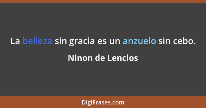 La belleza sin gracia es un anzuelo sin cebo.... - Ninon de Lenclos