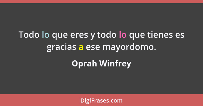 Todo lo que eres y todo lo que tienes es gracias a ese mayordomo.... - Oprah Winfrey