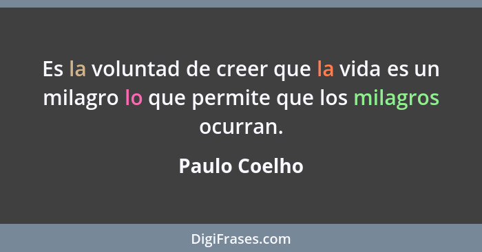 Es la voluntad de creer que la vida es un milagro lo que permite que los milagros ocurran.... - Paulo Coelho