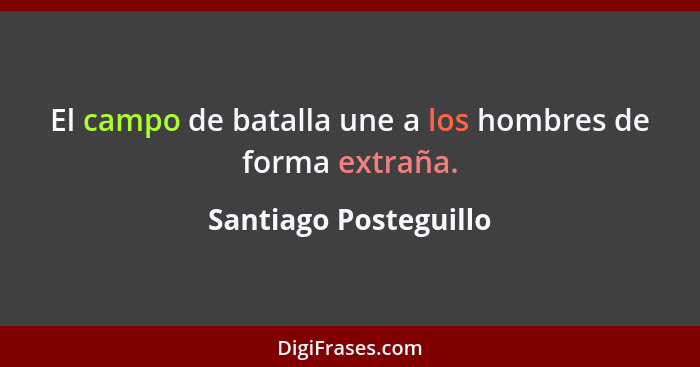 El campo de batalla une a los hombres de forma extraña.... - Santiago Posteguillo