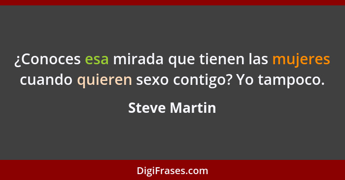 ¿Conoces esa mirada que tienen las mujeres cuando quieren sexo contigo? Yo tampoco.... - Steve Martin