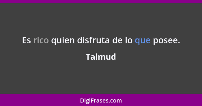 Es rico quien disfruta de lo que posee.... - Talmud