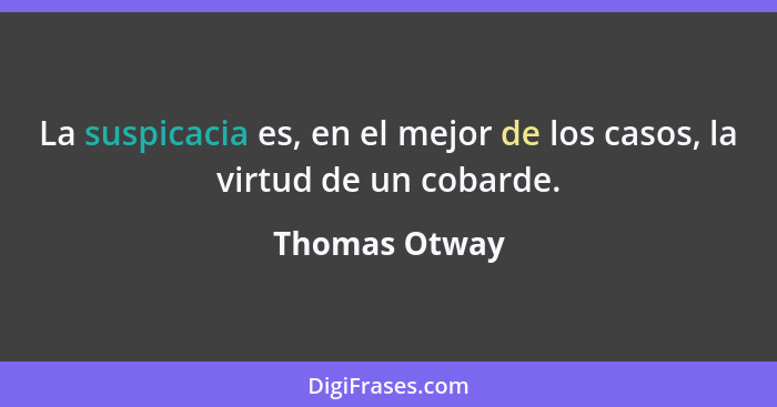 La suspicacia es, en el mejor de los casos, la virtud de un cobarde.... - Thomas Otway