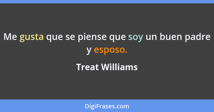 Me gusta que se piense que soy un buen padre y esposo.... - Treat Williams