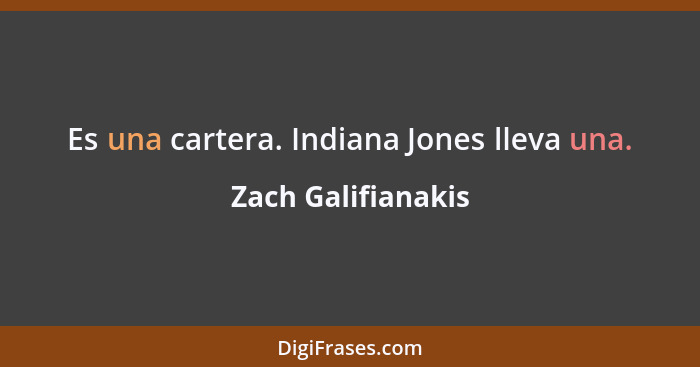 Es una cartera. Indiana Jones lleva una.... - Zach Galifianakis