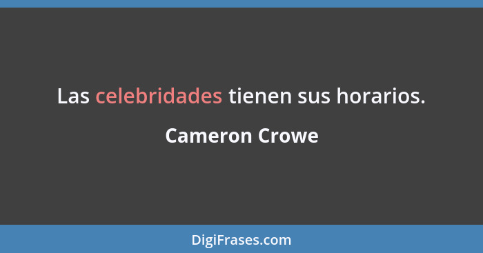 Las celebridades tienen sus horarios.... - Cameron Crowe