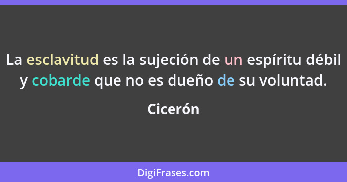 La esclavitud es la sujeción de un espíritu débil y cobarde que no es dueño de su voluntad.... - Cicerón