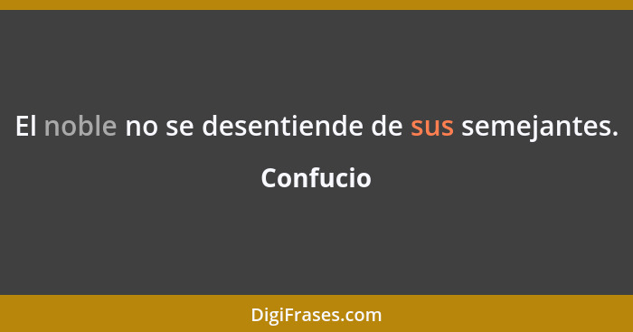 El noble no se desentiende de sus semejantes.... - Confucio