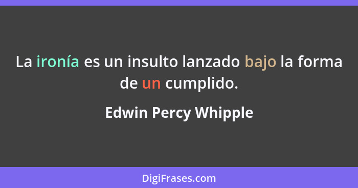 La ironía es un insulto lanzado bajo la forma de un cumplido.... - Edwin Percy Whipple