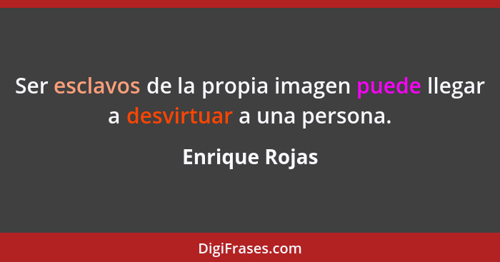 Ser esclavos de la propia imagen puede llegar a desvirtuar a una persona.... - Enrique Rojas