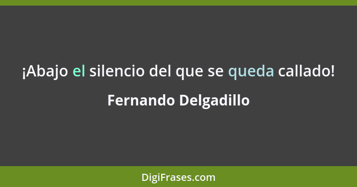 ¡Abajo el silencio del que se queda callado!... - Fernando Delgadillo