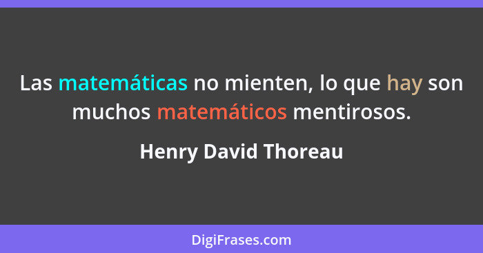Las matemáticas no mienten, lo que hay son muchos matemáticos mentirosos.... - Henry David Thoreau