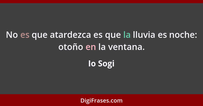 No es que atardezca es que la lluvia es noche: otoño en la ventana.... - Io Sogi