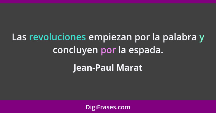 Las revoluciones empiezan por la palabra y concluyen por la espada.... - Jean-Paul Marat