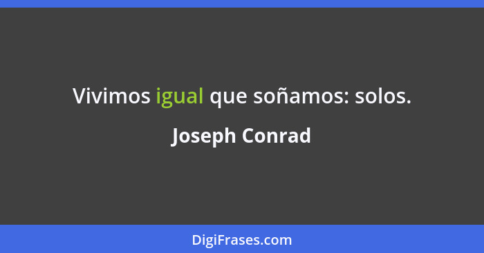 Vivimos igual que soñamos: solos.... - Joseph Conrad