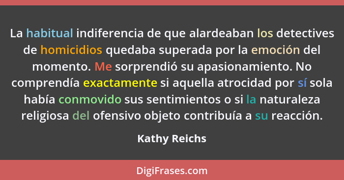 La habitual indiferencia de que alardeaban los detectives de homicidios quedaba superada por la emoción del momento. Me sorprendió su a... - Kathy Reichs