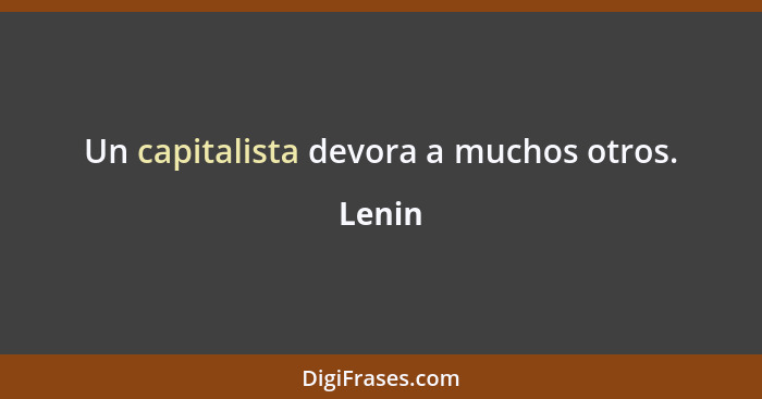 Un capitalista devora a muchos otros.... - Lenin
