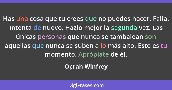 Has una cosa que tu crees que no puedes hacer. Falla. Intenta de nuevo. Hazlo mejor la segunda vez. Las únicas personas que nunca se t... - Oprah Winfrey