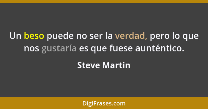 Un beso puede no ser la verdad, pero lo que nos gustaría es que fuese aunténtico.... - Steve Martin