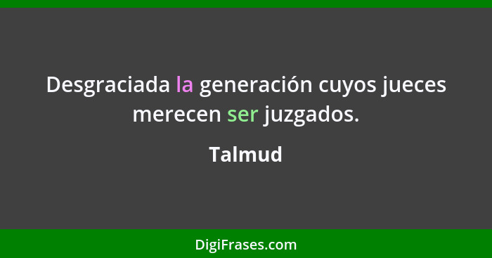 Desgraciada la generación cuyos jueces merecen ser juzgados.... - Talmud