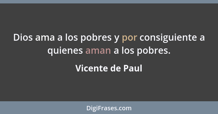 Dios ama a los pobres y por consiguiente a quienes aman a los pobres.... - Vicente de Paul