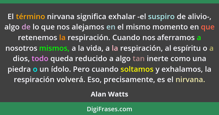 El término nirvana significa exhalar -el suspiro de alivio-, algo de lo que nos alejamos en el mismo momento en que retenemos la respirac... - Alan Watts