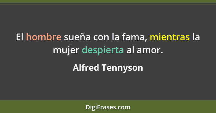 El hombre sueña con la fama, mientras la mujer despierta al amor.... - Alfred Tennyson