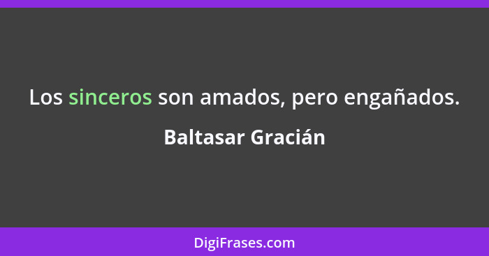 Los sinceros son amados, pero engañados.... - Baltasar Gracián