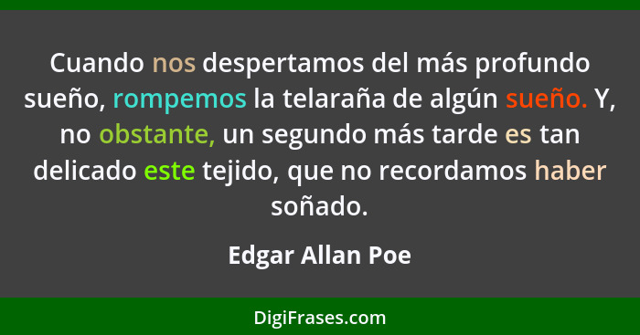 Cuando nos despertamos del más profundo sueño, rompemos la telaraña de algún sueño. Y, no obstante, un segundo más tarde es tan deli... - Edgar Allan Poe