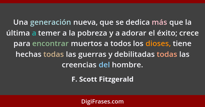 Una generación nueva, que se dedica más que la última a temer a la pobreza y a adorar el éxito; crece para encontrar muertos a t... - F. Scott Fitzgerald