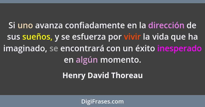 Si uno avanza confiadamente en la dirección de sus sueños, y se esfuerza por vivir la vida que ha imaginado, se encontrará con u... - Henry David Thoreau