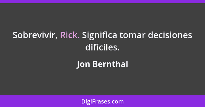 Sobrevivir, Rick. Significa tomar decisiones difíciles.... - Jon Bernthal