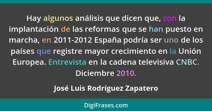 Hay algunos análisis que dicen que, con la implantación de las reformas que se han puesto en marcha, en 2011-2012 Españ... - José Luis Rodríguez Zapatero