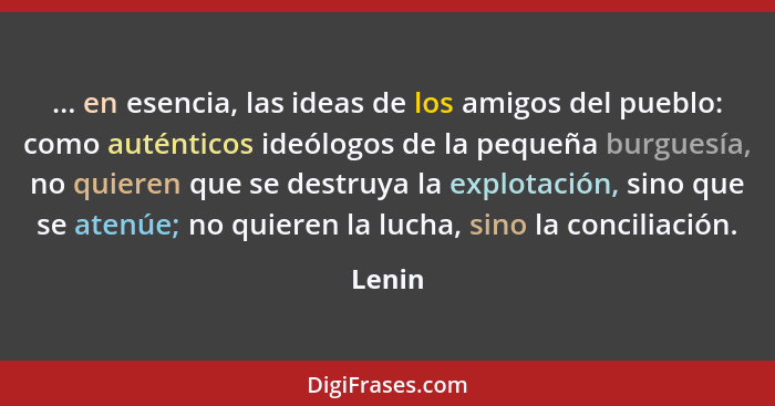 ... en esencia, las ideas de los amigos del pueblo: como auténticos ideólogos de la pequeña burguesía, no quieren que se destruya la explotaci... - Lenin