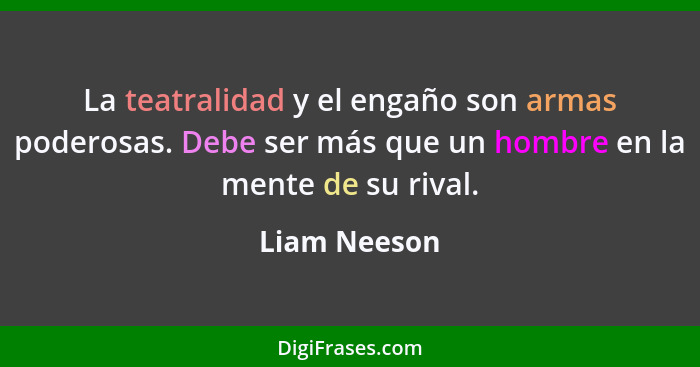 La teatralidad y el engaño son armas poderosas. Debe ser más que un hombre en la mente de su rival.... - Liam Neeson