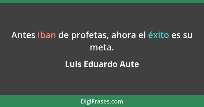 Antes iban de profetas, ahora el éxito es su meta.... - Luis Eduardo Aute