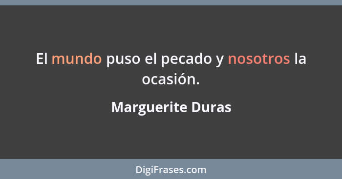 El mundo puso el pecado y nosotros la ocasión.... - Marguerite Duras