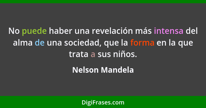 No puede haber una revelación más intensa del alma de una sociedad, que la forma en la que trata a sus niños.... - Nelson Mandela