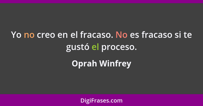 Yo no creo en el fracaso. No es fracaso si te gustó el proceso.... - Oprah Winfrey