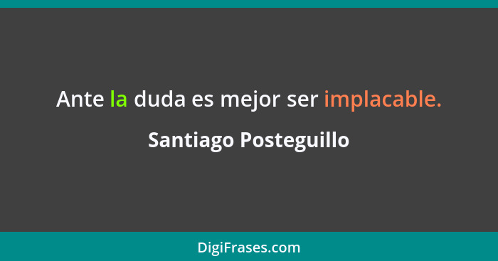 Ante la duda es mejor ser implacable.... - Santiago Posteguillo