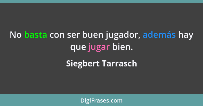 No basta con ser buen jugador, además hay que jugar bien.... - Siegbert Tarrasch