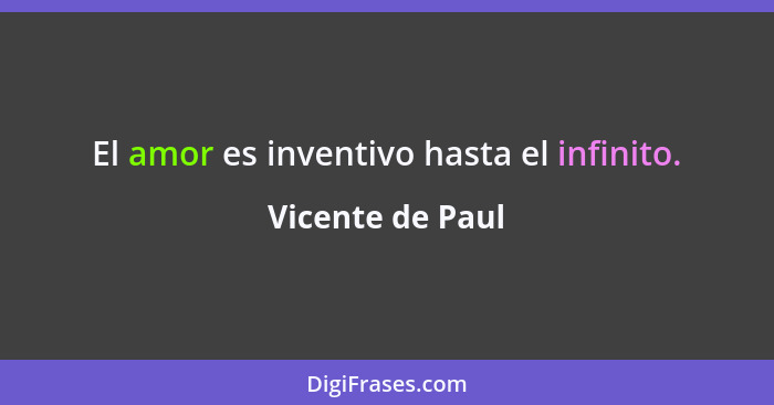 El amor es inventivo hasta el infinito.... - Vicente de Paul