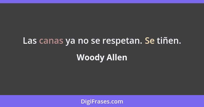 Las canas ya no se respetan. Se tiñen.... - Woody Allen