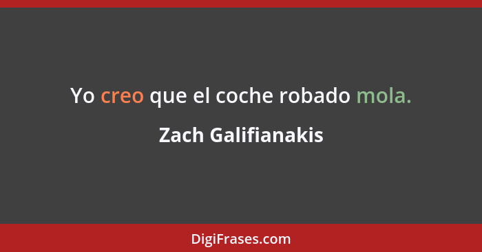 Yo creo que el coche robado mola.... - Zach Galifianakis