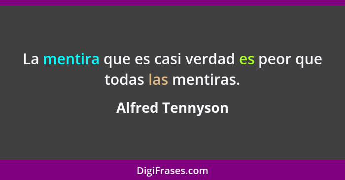 La mentira que es casi verdad es peor que todas las mentiras.... - Alfred Tennyson