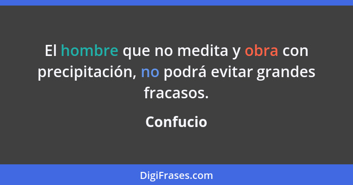 El hombre que no medita y obra con precipitación, no podrá evitar grandes fracasos.... - Confucio