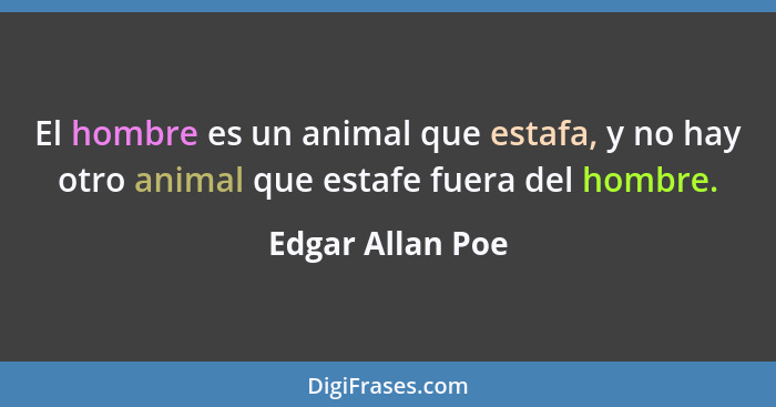 El hombre es un animal que estafa, y no hay otro animal que estafe fuera del hombre.... - Edgar Allan Poe